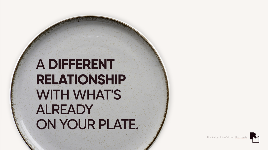 Key message: A different relationship with what's already on your plate